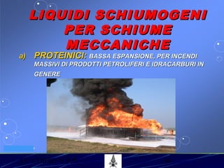 53° CORSO V.P.P. 30
VV.F. MILANO
LIQUIDI SCHIUMOGENILIQUIDI SCHIUMOGENI
PER SCHIUMEPER SCHIUME
MECCANICHEMECCANICHE
a)a) PROTEINICI:PROTEINICI: BASSA ESPANSIONE, PER INCENDIBASSA ESPANSIONE, PER INCENDI
MASSIVI DI PRODOTTI PETROLIFERI E IDRACARBURI INMASSIVI DI PRODOTTI PETROLIFERI E IDRACARBURI IN
GENEREGENERE
 
