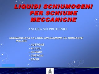 53° CORSO V.P.P. 31
VV.F. MILANO
LIQUIDI SCHIUMOGENILIQUIDI SCHIUMOGENI
PER SCHIUMEPER SCHIUME
MECCANICHEMECCANICHE
SCONSIGLIATA LA LORO APLICAZIONE SU SOSTANZESCONSIGLIATA LA LORO APLICAZIONE SU SOSTANZE
POLARI:POLARI:
- ACETONE- ACETONE
- ALCOLI- ALCOLI
- ALDEIDI- ALDEIDI
- CHETONI- CHETONI
- ETERI.- ETERI.
ANCORA SUI PROTEINICI
 