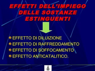 53° CORSO V.P.P. 5
EFFETTI DELL’IMPIEGOEFFETTI DELL’IMPIEGO
DELLE SOSTANZEDELLE SOSTANZE
ESTINGUENTIESTINGUENTI
EFFETTO DI DILUIZIONE
EFFETTO DI RAFFREDDAMENTO
EFFETTO DI SOFFOCAMENTO
EFFETTO ANTICATALITICO.
 