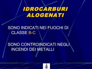 53° CORSO V.P.P. 53
IDROCARBURIIDROCARBURI
ALOGENATIALOGENATI
SONO INDICATI NEI FUOCHI DI
CLASSE B-C
SONO CONTROINDICATI NEGLI
INCENDI DEI METALLI
 
