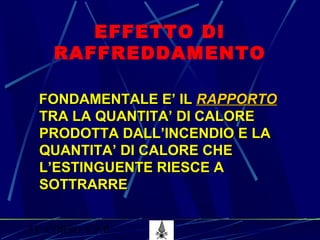 53° CORSO V.P.P. 7
EFFETTO DI
RAFFREDDAMENTO
FONDAMENTALE E’ ILFONDAMENTALE E’ IL RAPPORTORAPPORTO
TRA LA QUANTITA’ DI CALORETRA LA QUANTITA’ DI CALORE
PRODOTTA DALL’INCENDIO E LAPRODOTTA DALL’INCENDIO E LA
QUANTITA’ DI CALORE CHEQUANTITA’ DI CALORE CHE
L’ESTINGUENTE RIESCE AL’ESTINGUENTE RIESCE A
SOTTRARRESOTTRARRE
 