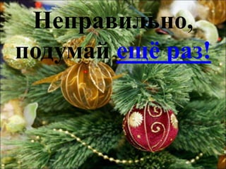 Неправильно,
подумай ещё раз!
 