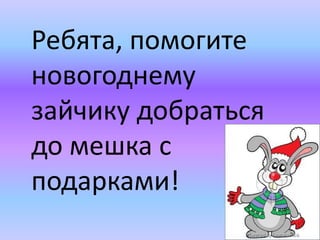 Ребята, помогите
новогоднему
зайчику добраться
до мешка с
подарками!
 