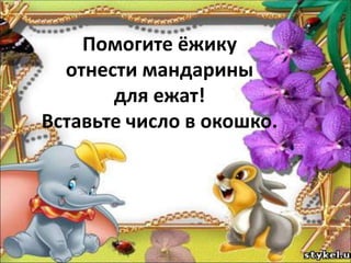 Помогите ёжику
отнести мандарины
для ежат!
Вставьте число в окошко.
 