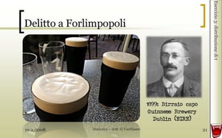 19.2.2008 Statistica – dott. G.Vacchiano 21
Esercizio3:distribuzionedit
1899: Birraio capo
Guinness Brewery
Dublin (EIRE)
 