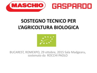 SOSTEGNO TECNICO PER
L’AGRICOLTURA BIOLOGICA
BUCAREST, ROMEXPO, 29 ottobre, 2015 Sala Madgearu,
sostenuto da ROCCHI PAOLO
 