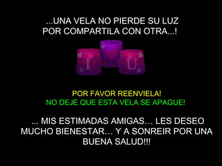 POR FAVOR  REENVIELA ! NO DEJE QUE ESTA VELA SE APAGUE!     ... MIS ESTIMADAS AMIGAS… LES DESEO MUCHO BIENESTAR… Y A SONREIR POR UNA BUENA SALUD!!!   ... UNA VELA NO PIERDE SU LUZ POR COMPARTILA CON OTRA .. . !   