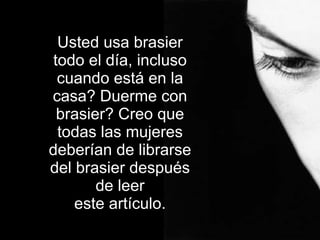 Usted usa brasier todo el día, incluso cuando está en la casa? Duerme con brasier? Creo que todas las mujeres deberían de librarse del brasier después de leer este artículo. 