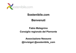 Sostenibile.com
         Benvenuti

       Fabio Malagnino
Consiglio regionale del Piemonte


    Associazione Nessuno
 @invisigot @sostenibile_com
 