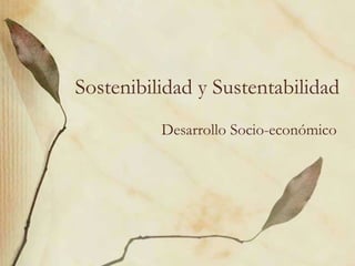 Sostenibilidad y Sustentabilidad
Desarrollo Socio-económico
 