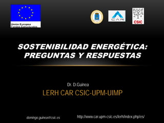 domingo.guinea@csic.es
LERH CAR CSIC-UPM-UIMP
SOSTENIBILIDAD ENERGÉTICA:
PREGUNTAS Y RESPUESTAS
Dr. D.Guinea
http://www.car.upm-csic.es/lerh/index.php/es/
 