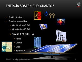 domingo.guinea@csic.es
ENERGÍA SOSTENIBLE: CUANTO?
• Fusión Nuclear
• Fuentes renovables
• Geotérmica 0,3 TW
• Gravitacion...