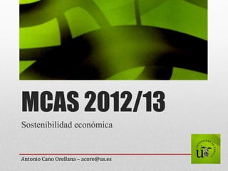MCAS 2012/13
Sostenibilidad económica
Antonio Cano Orellana – acore@us.es
 