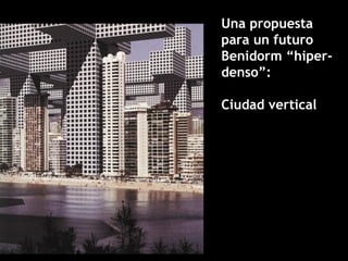Una propuesta
para un futuro
Benidorm “hiper-
denso”:
Ciudad vertical
 