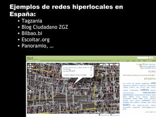 Ejemplos de redes hiperlocales en
España:
• Tagzania
• Blog Ciudadano ZGZ
• Bilbao.bi
• Escoitar.org
• Panoramio, …
 
