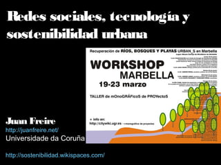 Redes sociales, tecnología y
sostenibilidad urbana
Juan Freire
http://juanfreire.net/
Universidade da Coruña
http://sostenibilidad.wikispaces.com/
 
