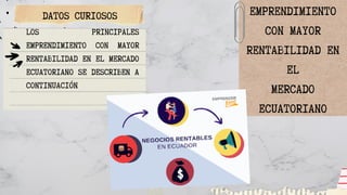 DATOS CURIOSOS EMPRENDIMIENTO
CON MAYOR
RENTABILIDAD EN
EL
MERCADO
ECUATORIANO
LOS PRINCIPALES
EMPRENDIMIENTO CON MAYOR
RE...