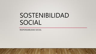 SOSTENIBILIDAD
SOCIAL
RESPONSABILIDAD SOCIAL
 