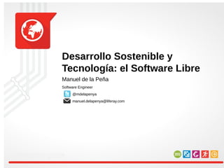 Desarrollo Sostenible y
Tecnología: el Software Libre
Manuel de la Peña
Software Engineer
     @mdelapenya
     manuel.delapenya@liferay.com
 