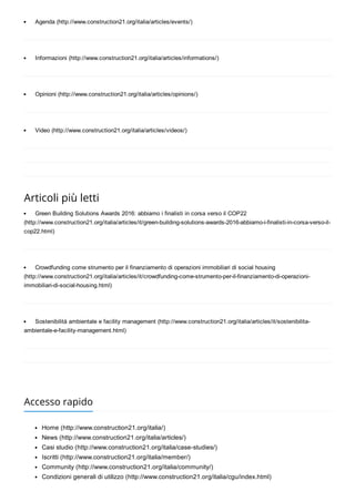 Agenda (http://www.construction21.org/italia/articles/events/)
Informazioni (http://www.construction21.org/italia/articles/informations/)
Opinioni (http://www.construction21.org/italia/articles/opinions/)
Video (http://www.construction21.org/italia/articles/videos/)
Articoli più letti
Green Building Solutions Awards 2016: abbiamo i finalisti in corsa verso il COP22
(http://www.construction21.org/italia/articles/it/green­building­solutions­awards­2016­abbiamo­i­finalisti­in­corsa­verso­il­
cop22.html)
Crowdfunding come strumento per il finanziamento di operazioni immobiliari di social housing
(http://www.construction21.org/italia/articles/it/crowdfunding­come­strumento­per­il­finanziamento­di­operazioni­
immobiliari­di­social­housing.html)
Sostenibilità ambientale e facility management (http://www.construction21.org/italia/articles/it/sostenibilita­
ambientale­e­facility­management.html)
Accesso rapido
Home (http://www.construction21.org/italia/)
News (http://www.construction21.org/italia/articles/)
Casi studio (http://www.construction21.org/italia/case­studies/)
Iscritti (http://www.construction21.org/italia/member/)
Community (http://www.construction21.org/italia/community/)
Condizioni generali di utilizzo (http://www.construction21.org/italia/cgu/index.html)
 