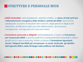 STRUTTURE E PERSONALE MIUR
‣MIUR Sostenibile: sarà predisposto, assieme a ENEA, un piano di interventi per
l’efficientamen...