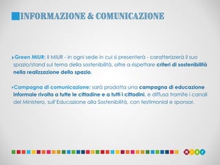 Informazione & Comunicazione
‣Green MIUR: Il MIUR - in ogni sede in cui si presenterà - caratterizzerà il suo
spazio/stand...