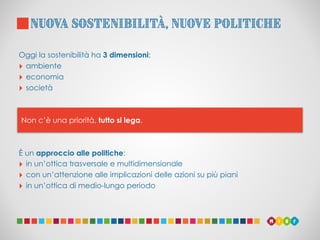 nuova sostenibilità, nuove politiche
Oggi la sostenibilità ha 3 dimensioni:
‣ ambiente
‣ economia
‣ società
È un approccio...