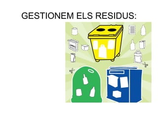 GESTIONEM ELS RESIDUS:
 