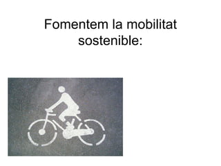 Fomentem la mobilitat
sostenible:
 