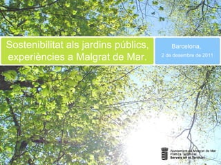 Sostenibilitat als jardins públics, experiències a Malgrat de Mar. Barcelona, 2 de desembre de 2011 