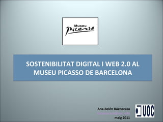 SOSTENIBILITAT DIGITAL I WEB 2.0 AL MUSEU PICASSO DE BARCELONA Ana-Belén Buenacasa [email_address] maig 2011 