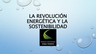 LA REVOLUCIÓN
ENERGÉTICA Y LA
SOSTENIBILIDAD
 