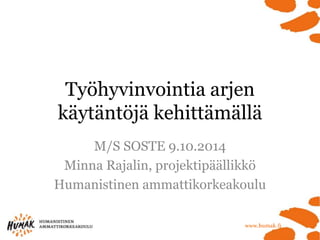 Työhyvinvointia arjen
käytäntöjä kehittämällä
M/S SOSTE 9.10.2014
Minna Rajalin, projektipäällikkö
Humanistinen ammattikorkeakoulu
 