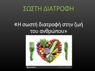 ΣΩΣΤΗ ΔΙΑΤΡΟΦΗ
«Η σωστή διατροφή στην ζωή
του ανθρώπου»
 
