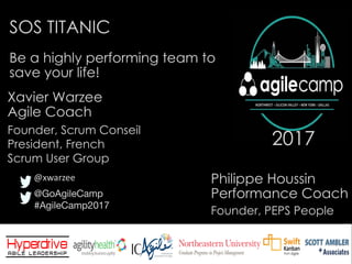 @GoAgileCamp
#AgileCamp2017
20172017
SOS TITANIC
Xavier Warzee
Agile Coach
Be a highly performing team to
save your life!
@xwarzee
Founder, Scrum Conseil
President, French
Scrum User Group
Philippe Houssin
Performance Coach
Founder, PEPS People
 