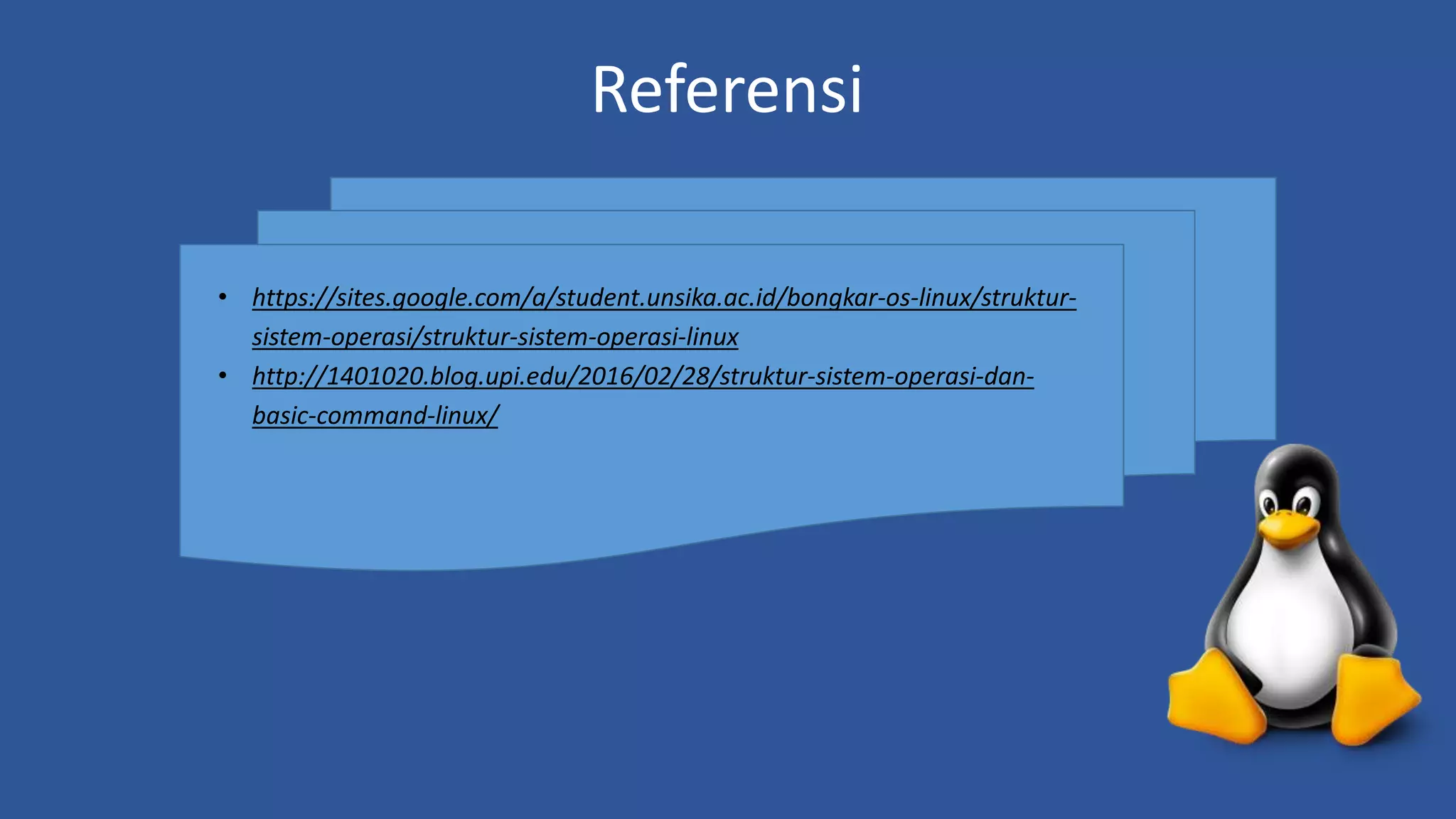 Referensi
• https://sites.google.com/a/student.unsika.ac.id/bongkar-os-linux/struktur-
sistem-operasi/struktur-sistem-operasi-linux
• http://1401020.blog.upi.edu/2016/02/28/struktur-sistem-operasi-dan-
basic-command-linux/
 