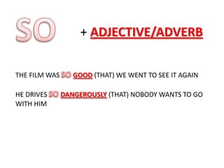 + ADJECTIVE/ADVERB
THE FILM WAS
HE DRIVES
WITH HIM

GOOD (THAT) WE WENT TO SEE IT AGAIN
DANGEROUSLY (THAT) NOBODY WANTS TO GO

 