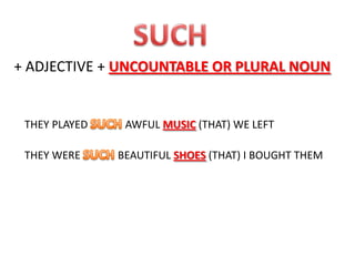+ ADJECTIVE + UNCOUNTABLE OR PLURAL NOUN

THEY PLAYED
THEY WERE

AWFUL MUSIC (THAT) WE LEFT
BEAUTIFUL SHOES (THAT) I BOUGHT THEM

 