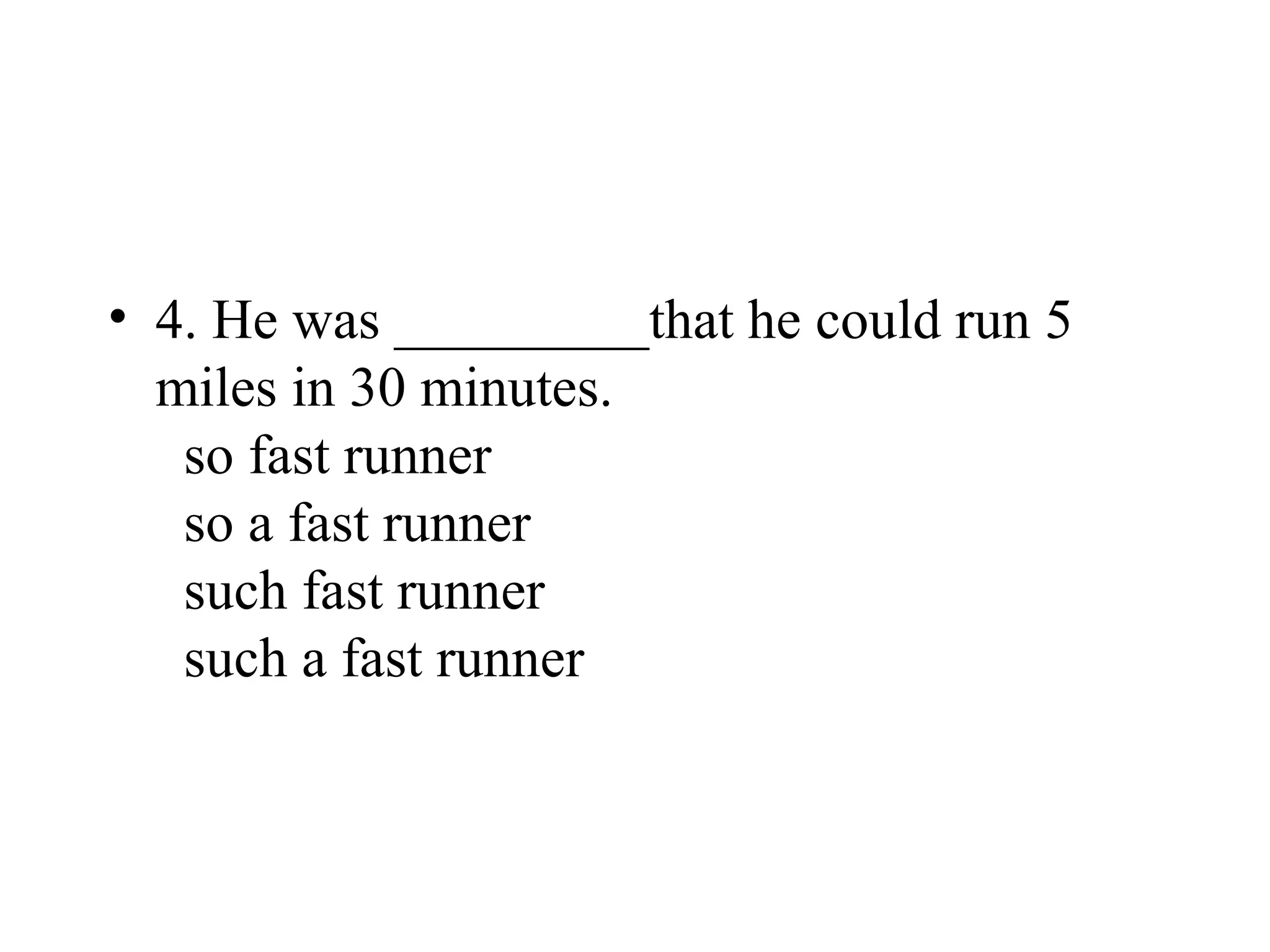 • 4. He was _________that he could run 5
miles in 30 minutes.
so fast runner
so a fast runner
such fast runner
such a fast runner
 