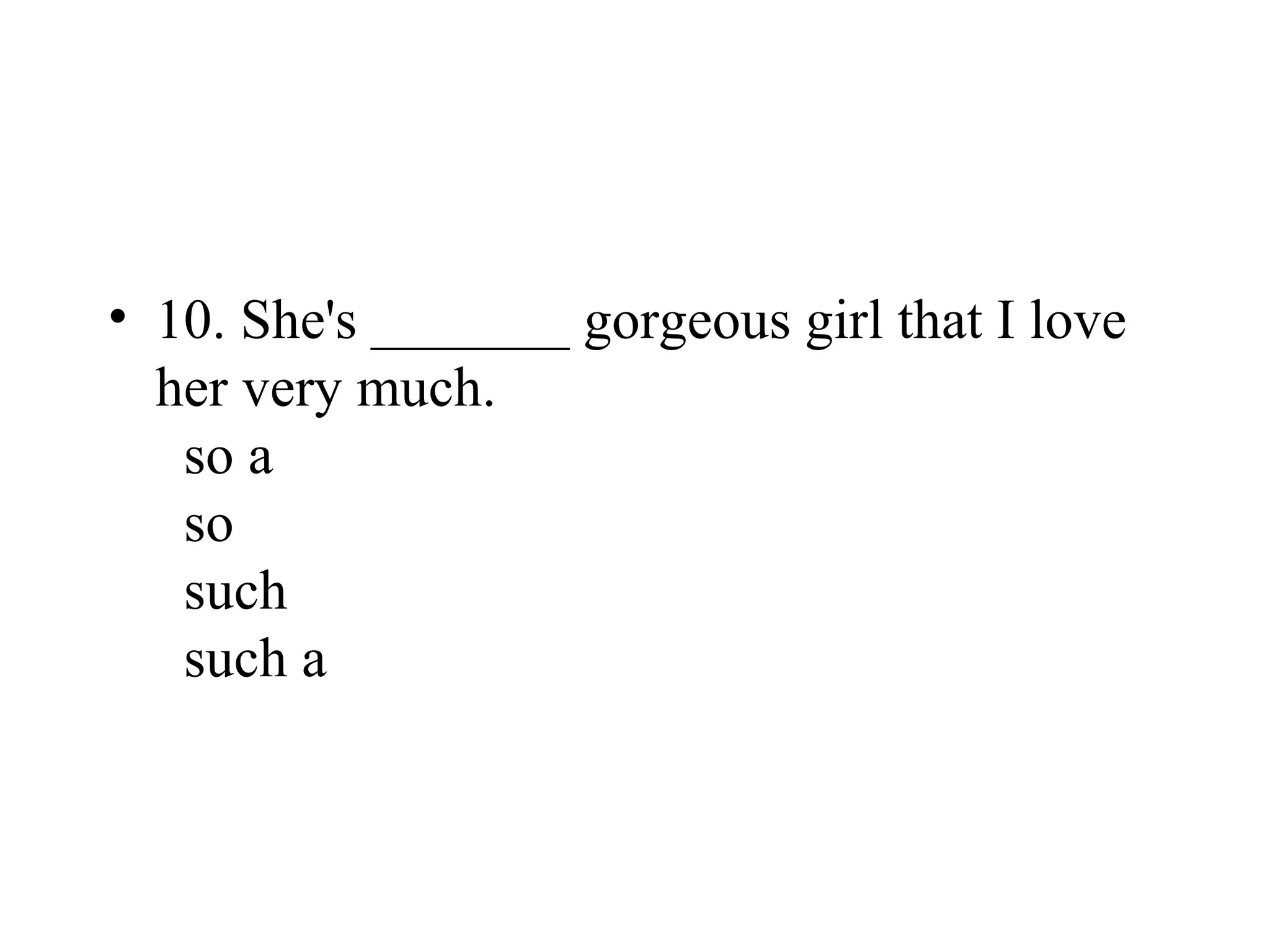 • 10. She's _______ gorgeous girl that I love
her very much.
so a
so
such
such a
 