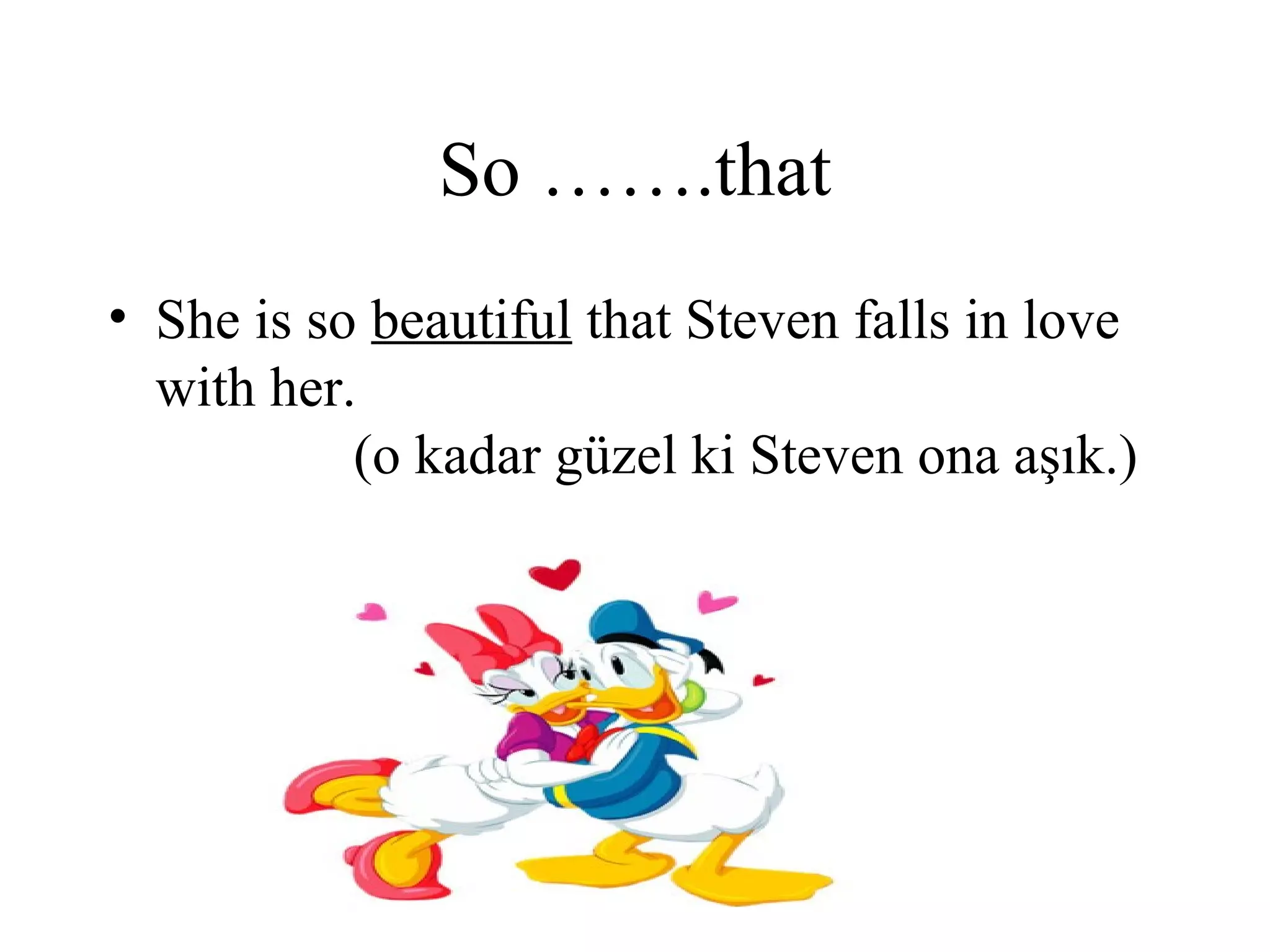 So …….that
• She is so beautiful that Steven falls in love
with her.
(o kadar güzel ki Steven ona aşık.)
 