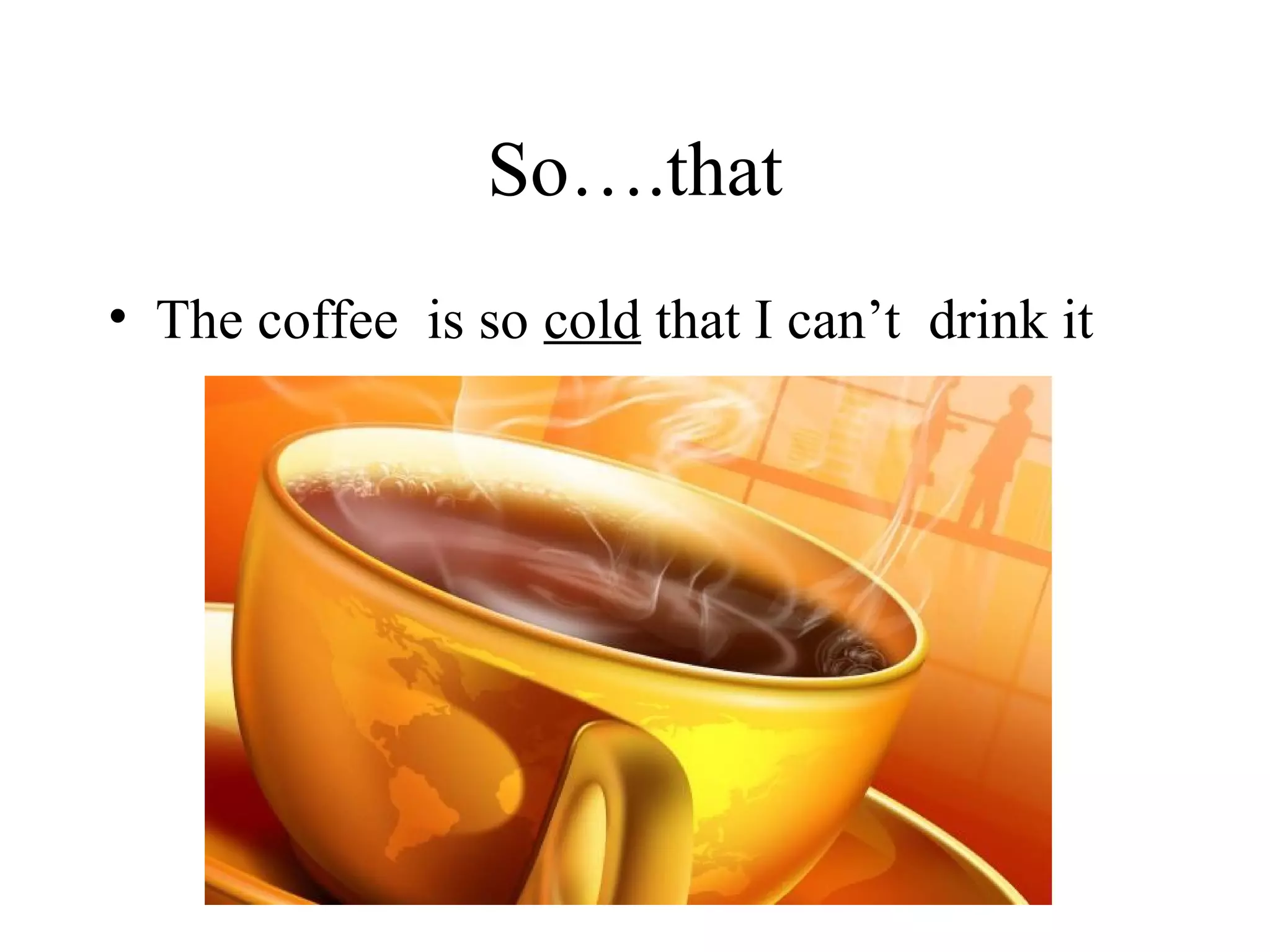 So….that
• The coffee is so cold that I can’t drink it
 