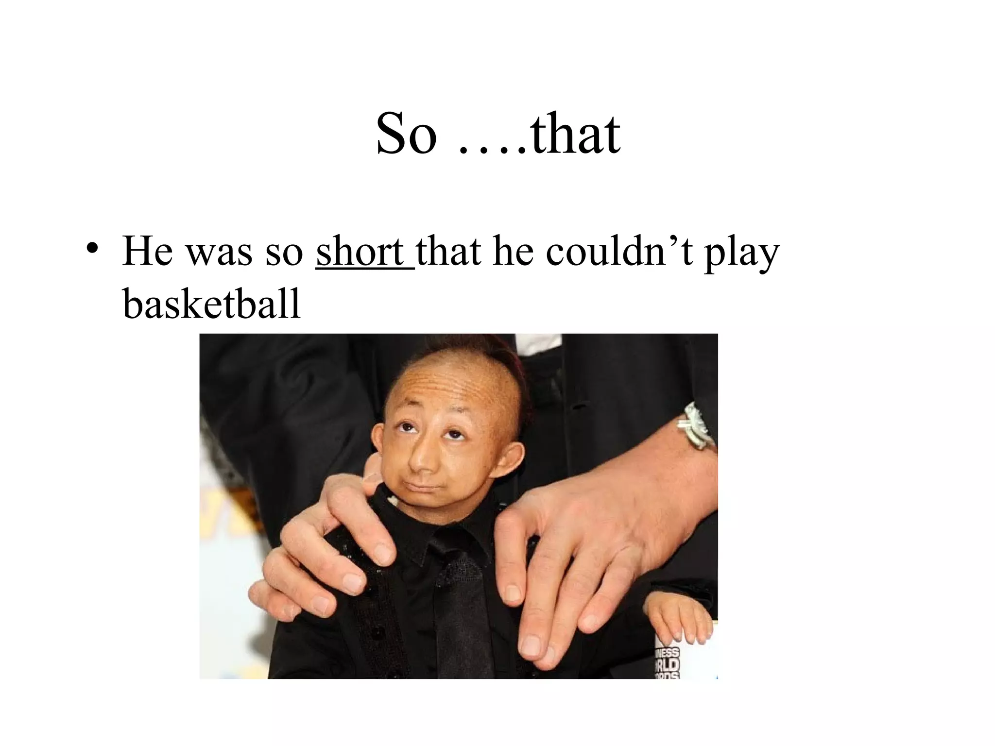 So ….that
• He was so short that he couldn’t play
basketball
 