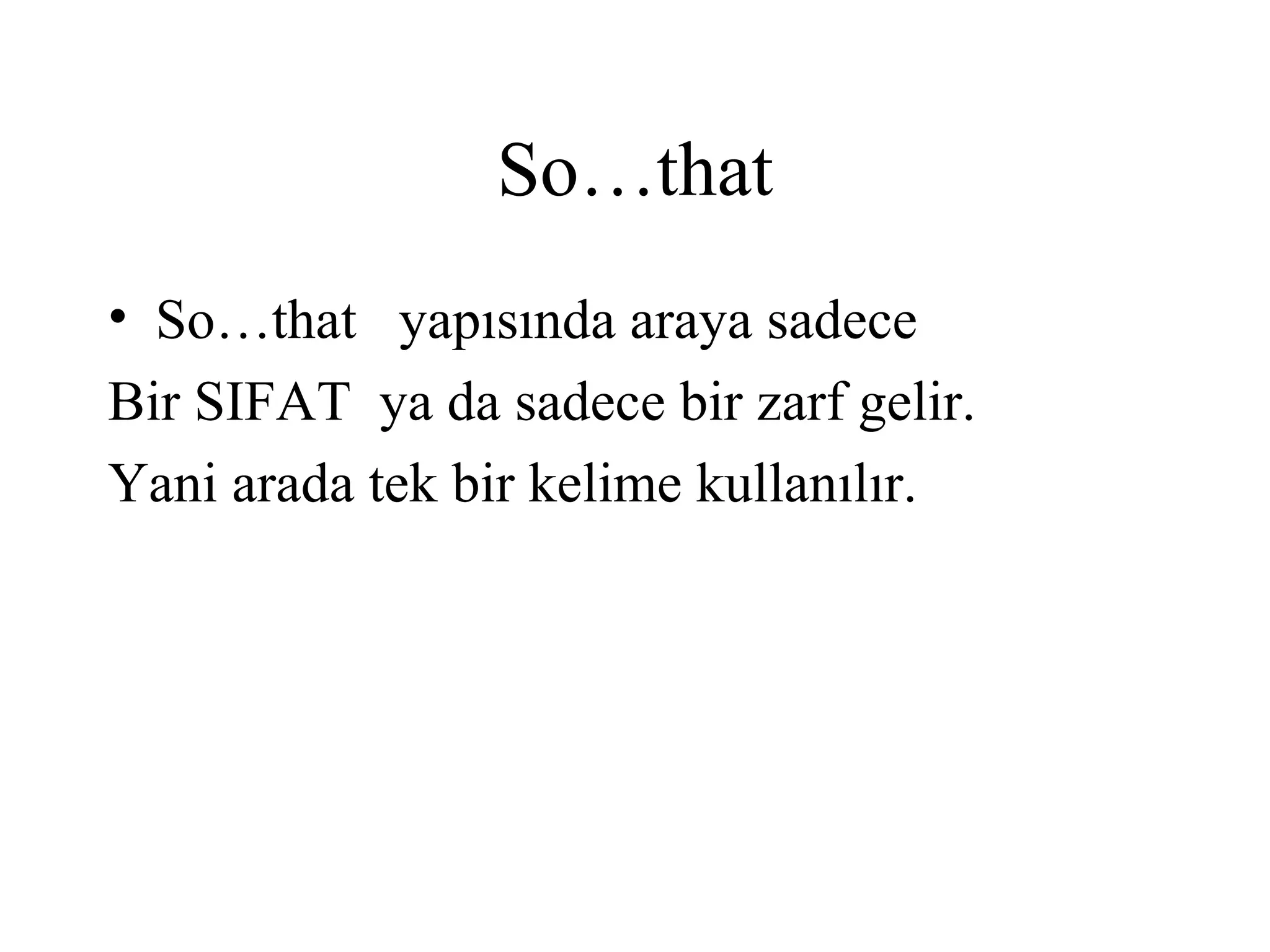 So…that
• So…that yapısında araya sadece
Bir SIFAT ya da sadece bir zarf gelir.
Yani arada tek bir kelime kullanılır.
 