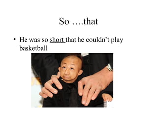 So ….that
• He was so short that he couldn’t play
basketball
 