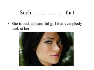 Such…….. …….. that
• She is such a beautiful girl that everybody
look at her.
 