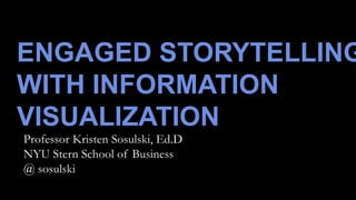 ENGAGED STORYTELLING
WITH INFORMATION
VISUALIZATION
Professor Kristen Sosulski, Ed.D
NYU Stern School of Business
@ sosulski
 