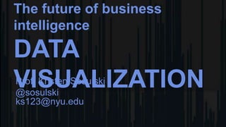 The future of business
intelligence
DATA
VISUALIZATIONProf. Kristen Sosulski
@sosulski
ks123@nyu.edu
 