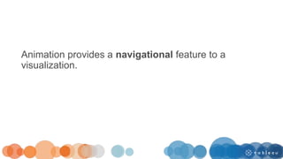 Animation provides a navigational feature to a
visualization.
 