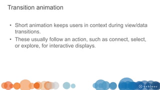 Transition animation
• Short animation keeps users in context during view/data
transitions.
• These usually follow an action, such as connect, select,
or explore, for interactive displays.
 
